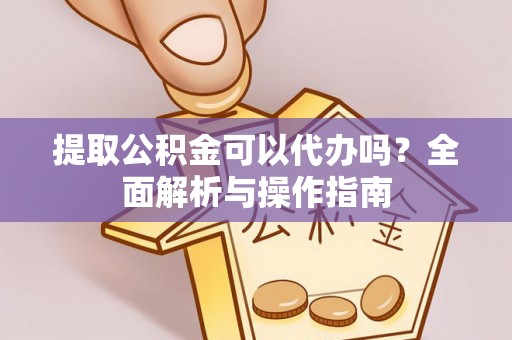 埤头提取公积金可以代办吗？全面解析与操作指南