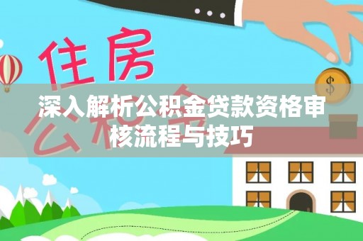 埤头深入解析公积金贷款资格审核流程与技巧