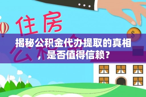 埤头揭秘公积金代办提取的真相，是否值得信赖？