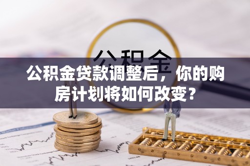 埤头公积金贷款调整后，你的购房计划将如何改变？