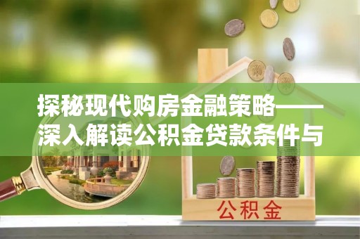 埤头探秘现代购房金融策略——深入解读公积金贷款条件与优势