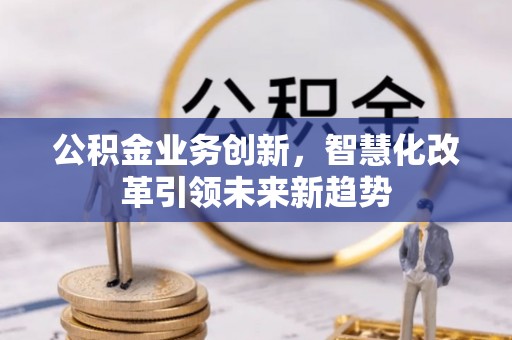 埤头公积金业务创新，智慧化改革引领未来新趋势