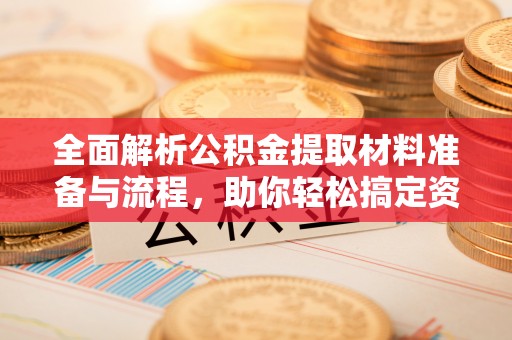 埤头全面解析公积金提取材料准备与流程，助你轻松搞定资金提取