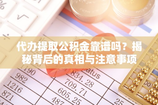 埤头代办提取公积金靠谱吗？揭秘背后的真相与注意事项