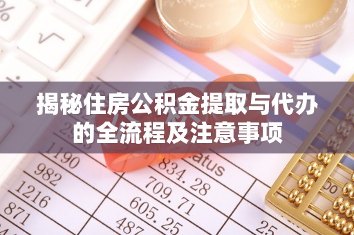 埤头揭秘住房公积金提取与代办的全流程及注意事项