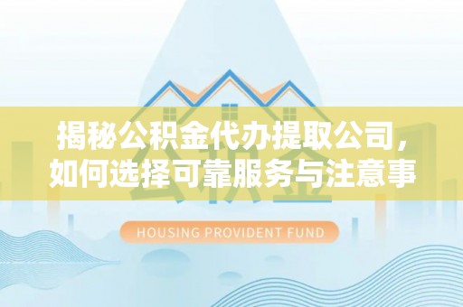 埤头揭秘公积金代办提取公司，如何选择可靠服务与注意事项