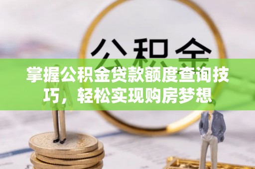 埤头掌握公积金贷款额度查询技巧，轻松实现购房梦想