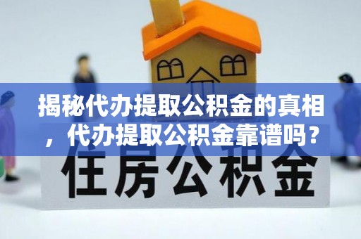埤头揭秘代办提取公积金的真相，代办提取公积金靠谱吗？
