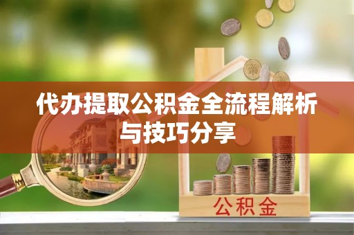 埤头代办提取公积金全流程解析与技巧分享