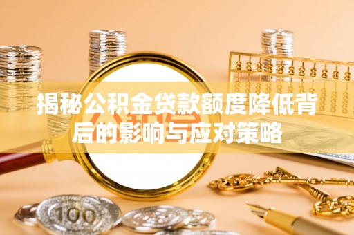 埤头揭秘公积金贷款额度降低背后的影响与应对策略