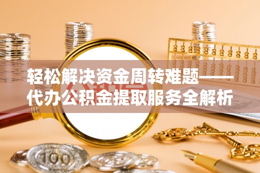 埤头轻松解决资金周转难题——代办公积金提取服务全解析