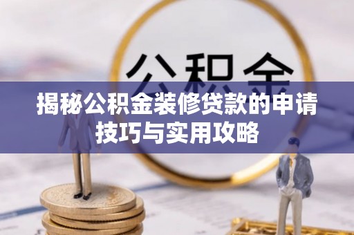 埤头揭秘公积金装修贷款的申请技巧与实用攻略