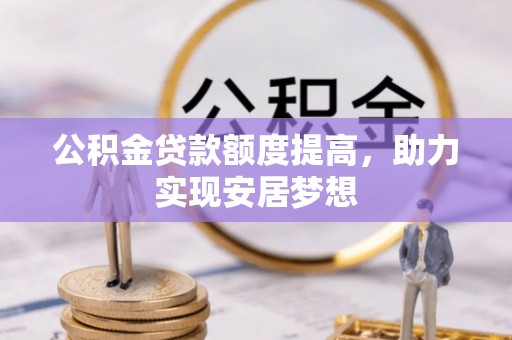 埤头公积金贷款额度提高，助力实现安居梦想