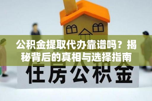 埤头公积金提取代办靠谱吗？揭秘背后的真相与选择指南
