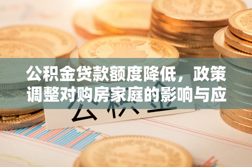 埤头公积金贷款额度降低，政策调整对购房家庭的影响与应对策略
