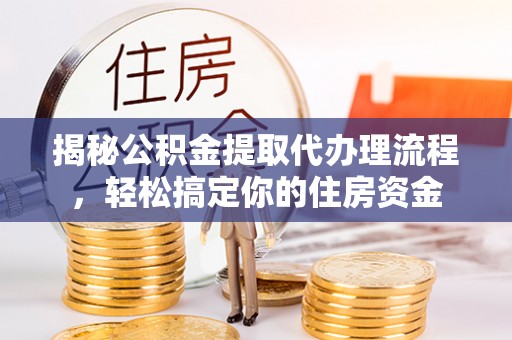 埤头揭秘公积金提取代办理流程，轻松搞定你的住房资金