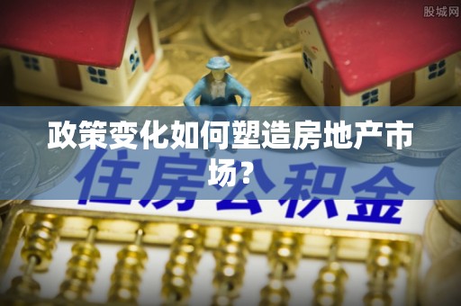埤头政策变化如何塑造房地产市场？