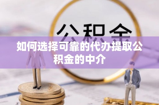 埤头如何选择可靠的代办提取公积金的中介